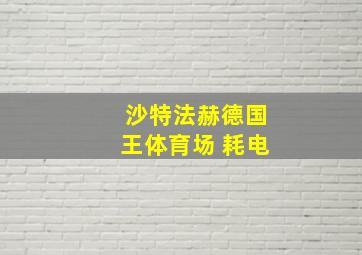 沙特法赫德国王体育场 耗电